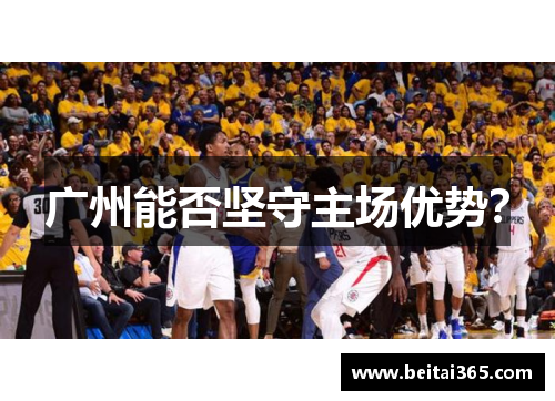 广州能否坚守主场优势?